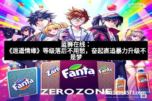 蓝狮在线:《逍遥情缘》等级落后不用愁,奋起直追暴力升级不是梦